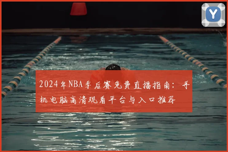 2024年NBA季后赛免费直播指南：手机电脑高清观看平台与入口推荐